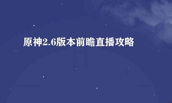 原神2.6版本前瞻直播攻略