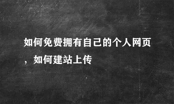 如何免费拥有自己的个人网页，如何建站上传