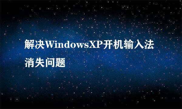 解决WindowsXP开机输入法消失问题