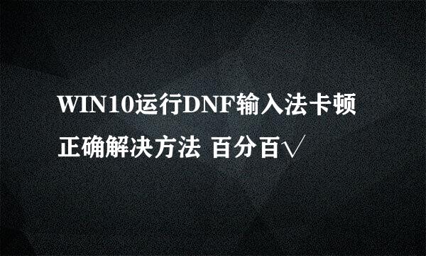 WIN10运行DNF输入法卡顿 正确解决方法 百分百√