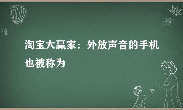 淘宝大赢家：外放声音的手机也被称为