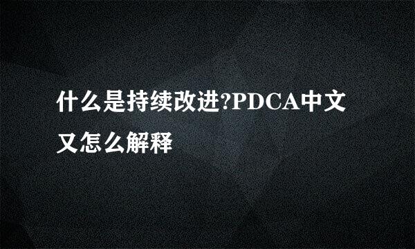 什么是持续改进?PDCA中文又怎么解释