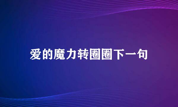 爱的魔力转圈圈下一句