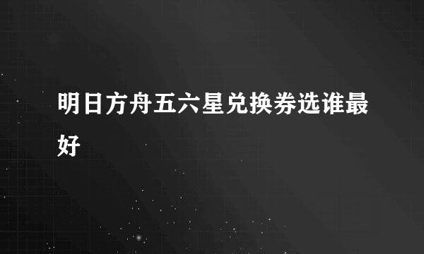 明日方舟五六星兑换券选谁最好