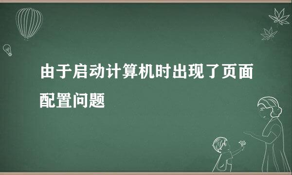 由于启动计算机时出现了页面配置问题