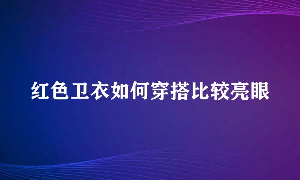 红色卫衣如何穿搭比较亮眼