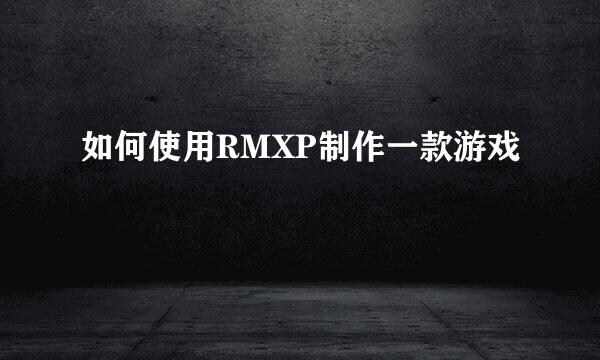 如何使用RMXP制作一款游戏