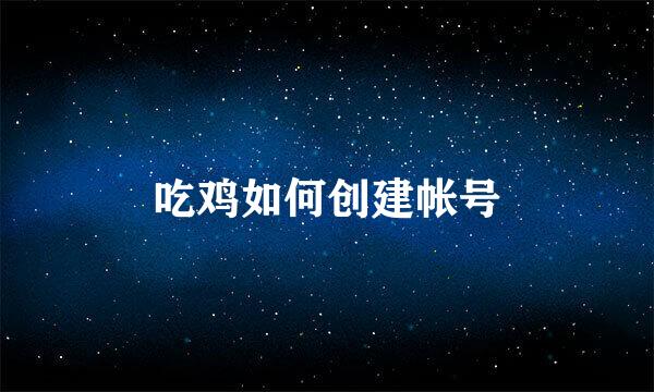 吃鸡如何创建帐号