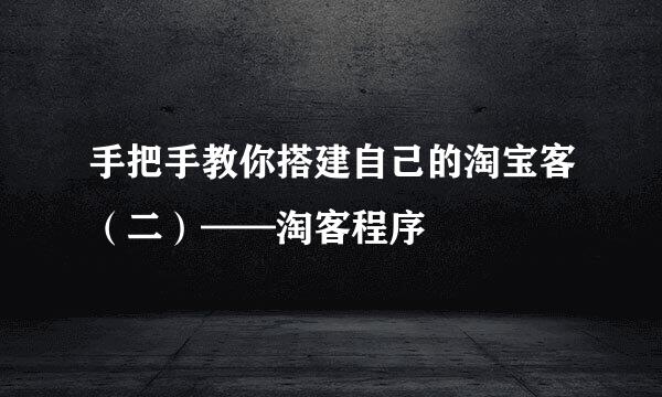 手把手教你搭建自己的淘宝客（二）——淘客程序