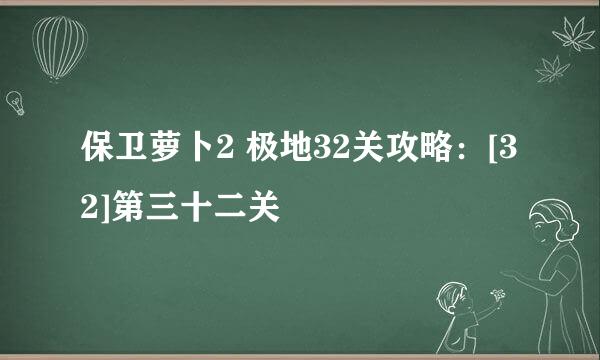 保卫萝卜2 极地32关攻略：[32]第三十二关