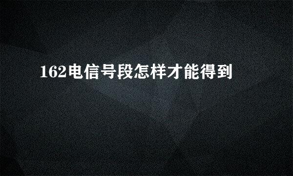 162电信号段怎样才能得到