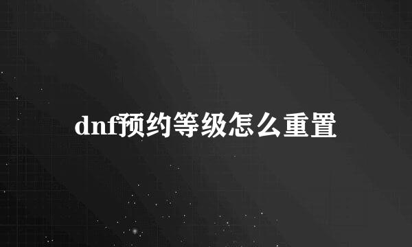 dnf预约等级怎么重置