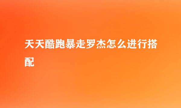 天天酷跑暴走罗杰怎么进行搭配