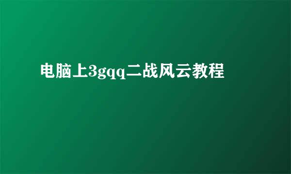 电脑上3gqq二战风云教程