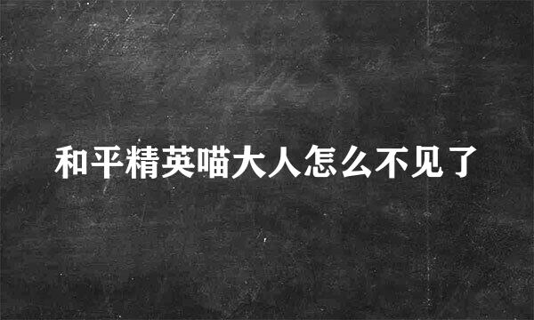 和平精英喵大人怎么不见了