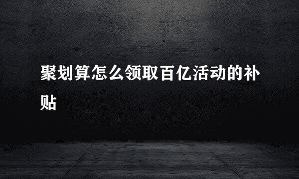聚划算怎么领取百亿活动的补贴