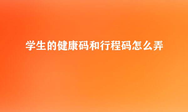 学生的健康码和行程码怎么弄