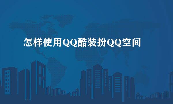 怎样使用QQ酷装扮QQ空间