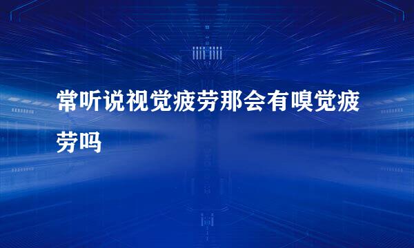 常听说视觉疲劳那会有嗅觉疲劳吗
