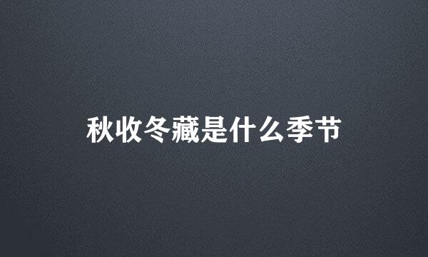 秋收冬藏是什么季节