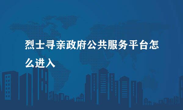 烈士寻亲政府公共服务平台怎么进入