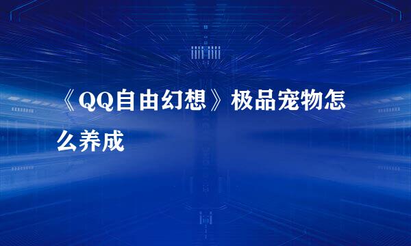 《QQ自由幻想》极品宠物怎么养成