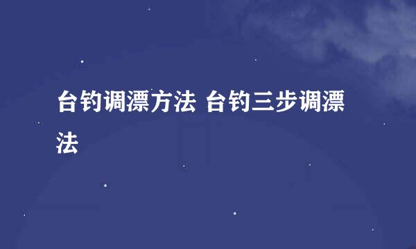 台钓调漂方法 台钓三步调漂法