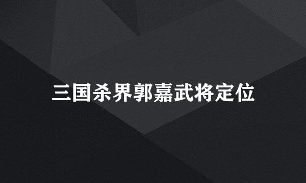 三国杀界郭嘉武将定位