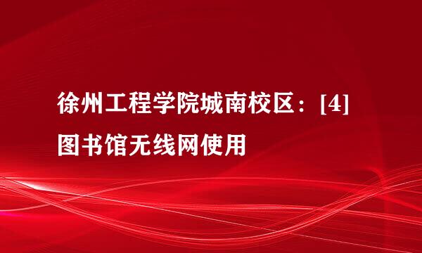 徐州工程学院城南校区：[4]图书馆无线网使用