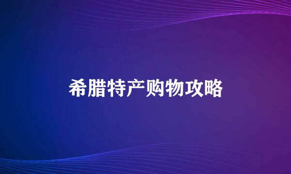 希腊特产购物攻略