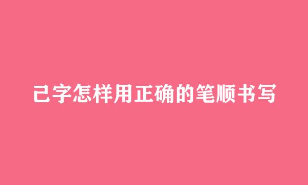 己字怎样用正确的笔顺书写