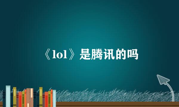 《lol》是腾讯的吗
