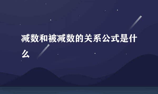 减数和被减数的关系公式是什么