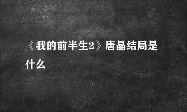 《我的前半生2》唐晶结局是什么