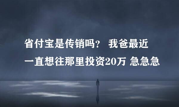 省付宝是传销吗？ 我爸最近一直想往那里投资20万 急急急