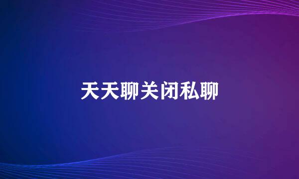 天天聊关闭私聊