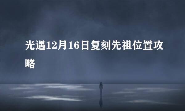 光遇12月16日复刻先祖位置攻略