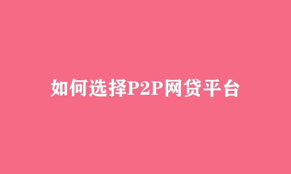 如何选择P2P网贷平台