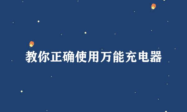 教你正确使用万能充电器