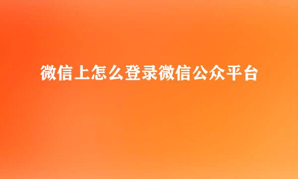 微信上怎么登录微信公众平台