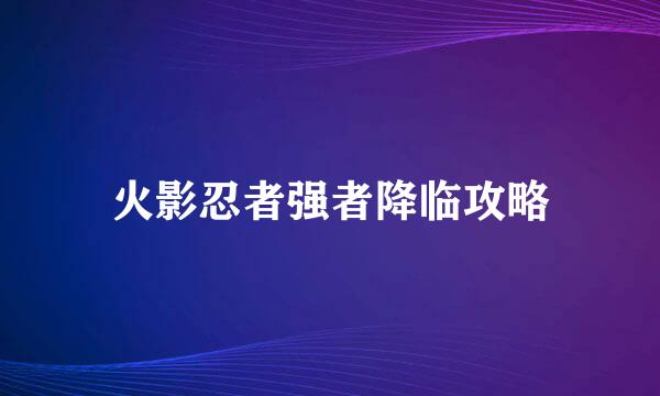 火影忍者强者降临攻略