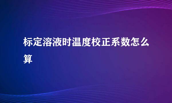 标定溶液时温度校正系数怎么算