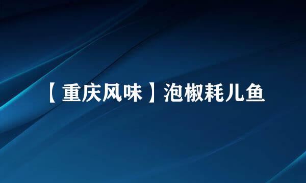 【重庆风味】泡椒耗儿鱼