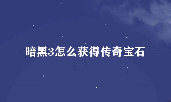 暗黑3怎么获得传奇宝石