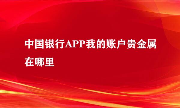 中国银行APP我的账户贵金属在哪里