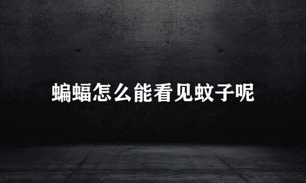 蝙蝠怎么能看见蚊子呢