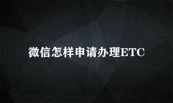 微信怎样申请办理ETC