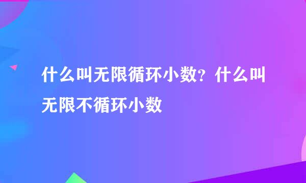 什么叫无限循环小数？什么叫无限不循环小数