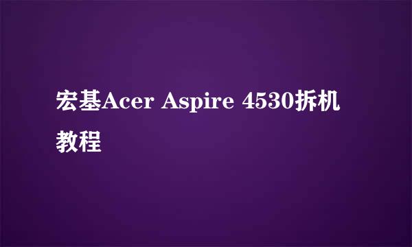 宏基Acer Aspire 4530拆机教程