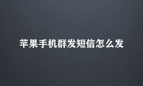 苹果手机群发短信怎么发